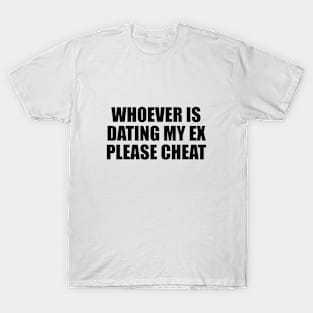 Whoever is dating my ex please cheat T-Shirt